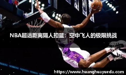 NBA超远距离隔人扣篮：空中飞人的极限挑战